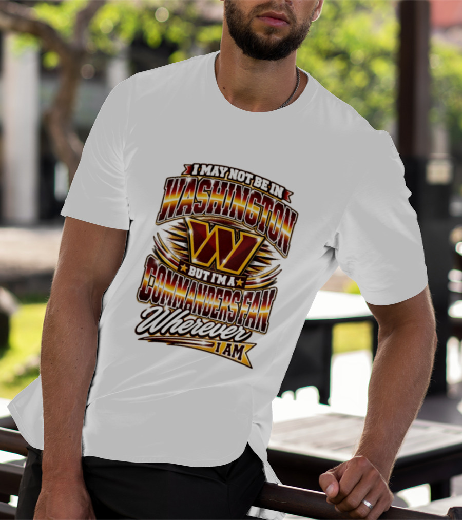 I May Not Be In Washington But I'm A Commanders Fan Wherever I Am Football T-Shirt