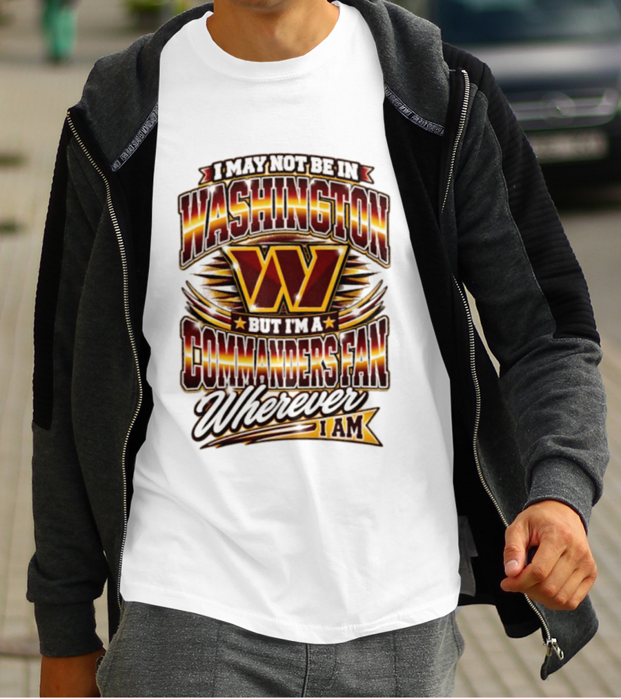 I May Not Be In Washington But I'm A Commanders Fan Wherever I Am Football T-Shirt