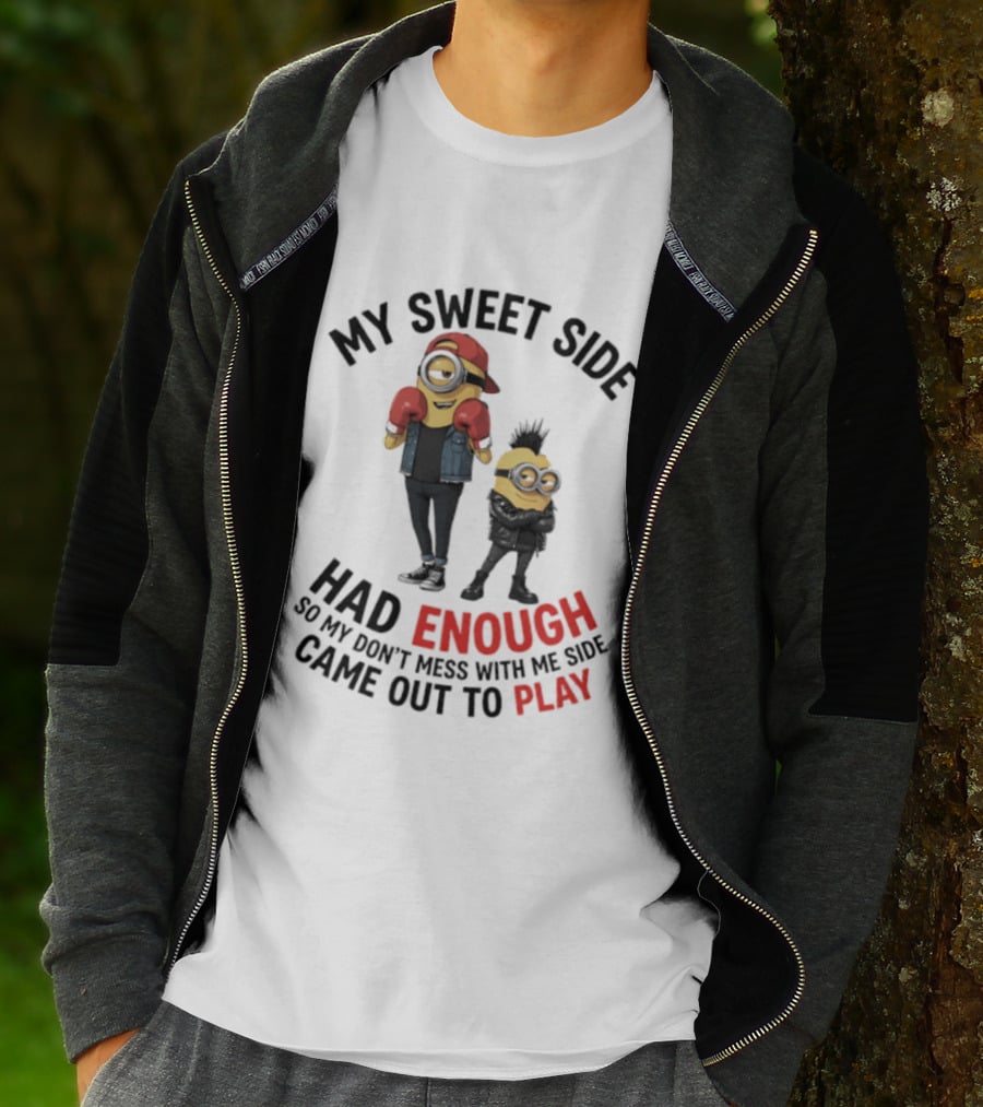 Minions My Sweet Side Had Enough So My Don't Mess With Me Side Came Out To Play T-Shirt