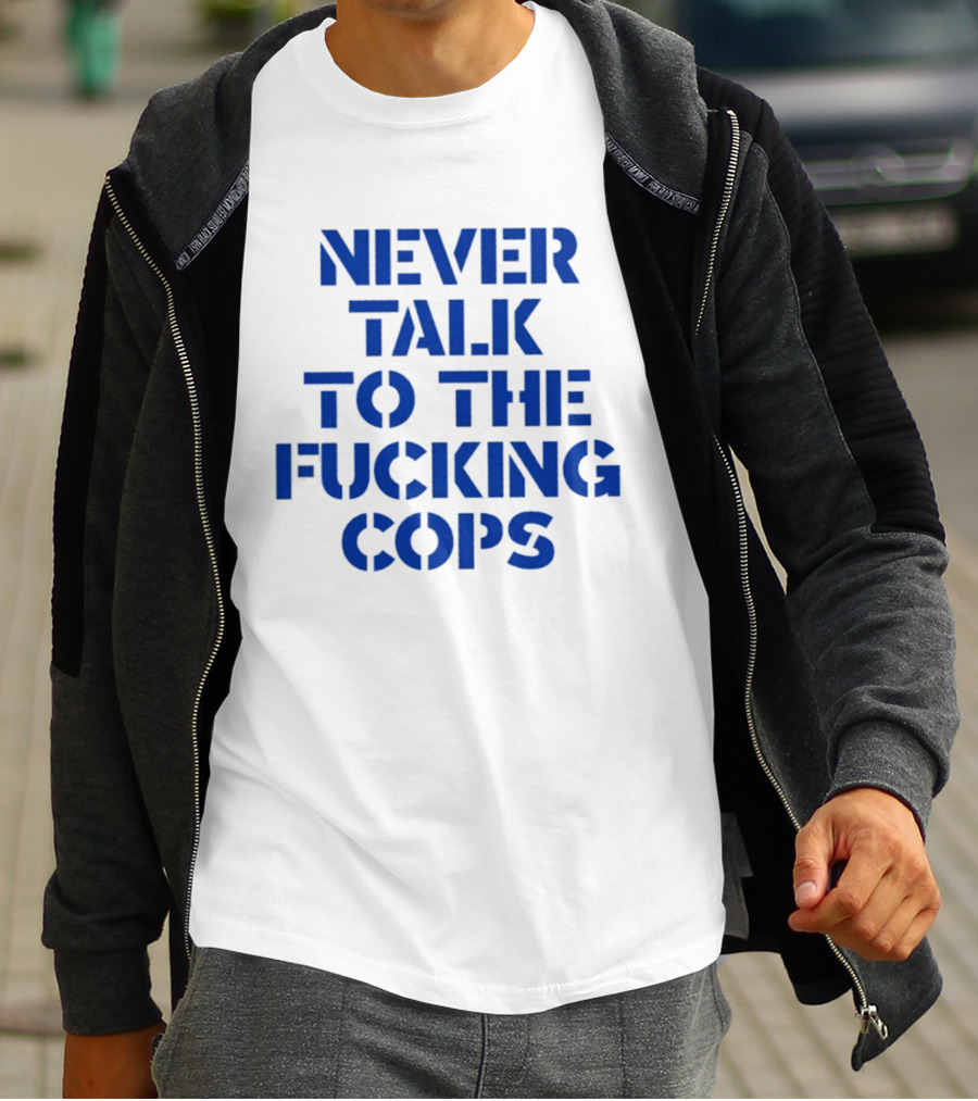 Never Talk To The Fucking Cops T-Shirt
