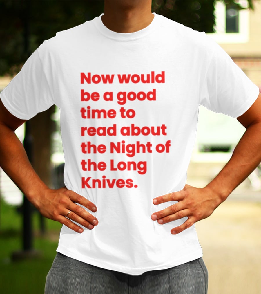 Now Would Be A Good Time To Read About The Night Of The Long Knives T-Shirt