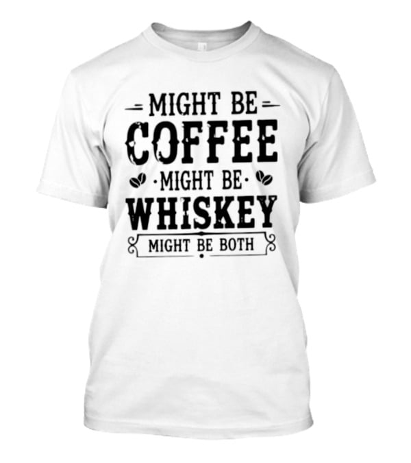 Might Be Coffee Might Be Whiskey Might Be Both T-Shirt