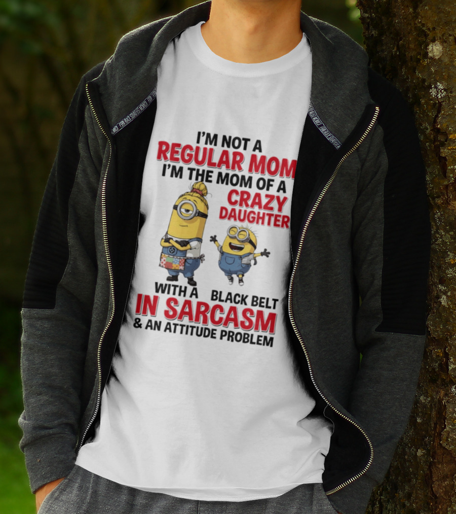 Minions I'm Not A Regular Mom I'm The Mom Of A Crazy Daughter With A Black Belt In Sarcasm And An Attitude Problem T-Shirt