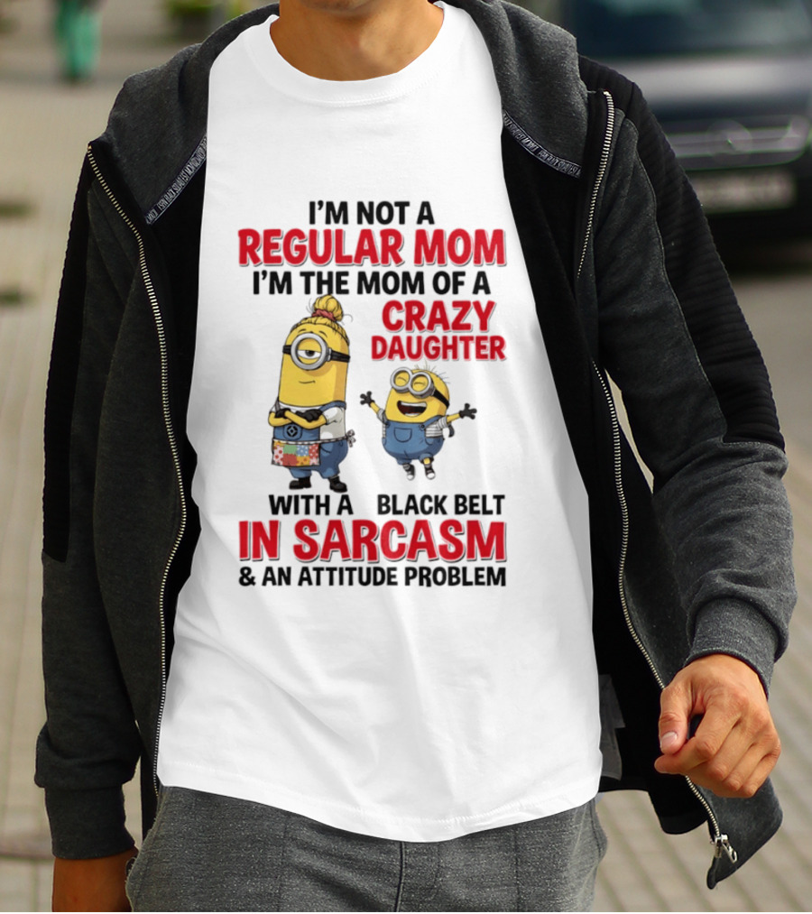 Minions I'm Not A Regular Mom I'm The Mom Of A Crazy Daughter With A Black Belt In Sarcasm And An Attitude Problem T-Shirt