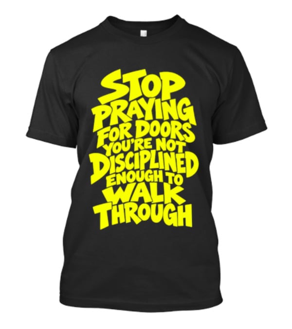 Stop Praying For Doors You're Not Disciplined Enough To Walk Through Bold Motivational T-Shirt