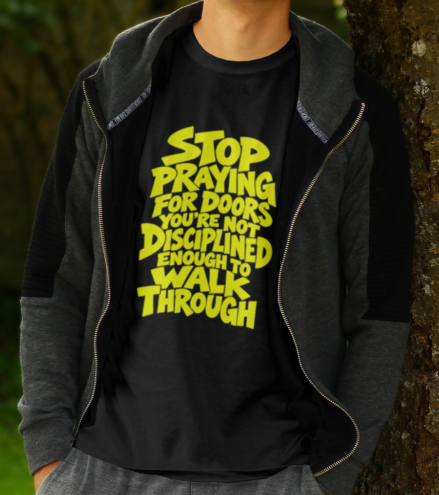 Stop Praying For Doors You're Not Disciplined Enough To Walk Through Bold Motivational T-Shirt