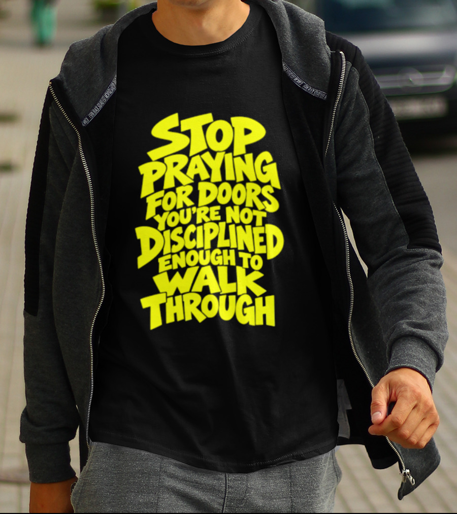 Stop Praying For Doors You're Not Disciplined Enough To Walk Through Bold Motivational T-Shirt