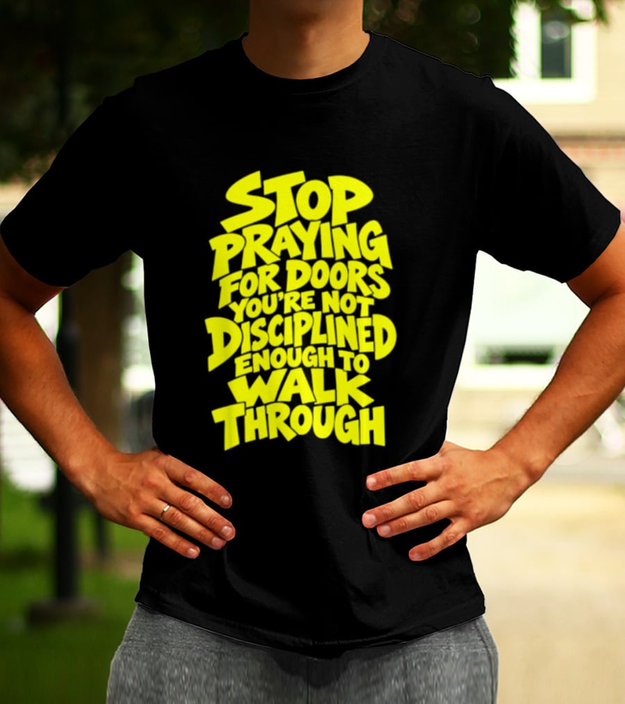 Stop Praying For Doors You're Not Disciplined Enough To Walk Through Bold Motivational T-Shirt