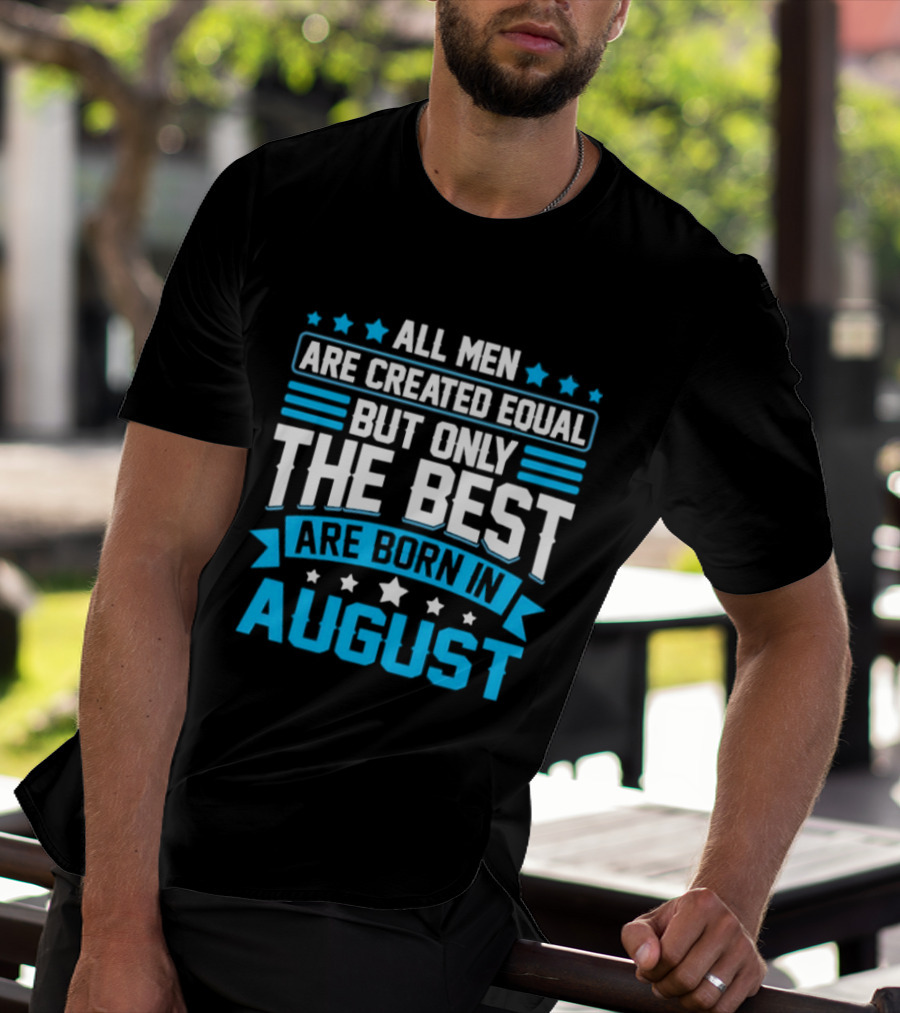 All Men Are Created Equal But Only The Best Are Born In August Stars And Stripes T-Shirt