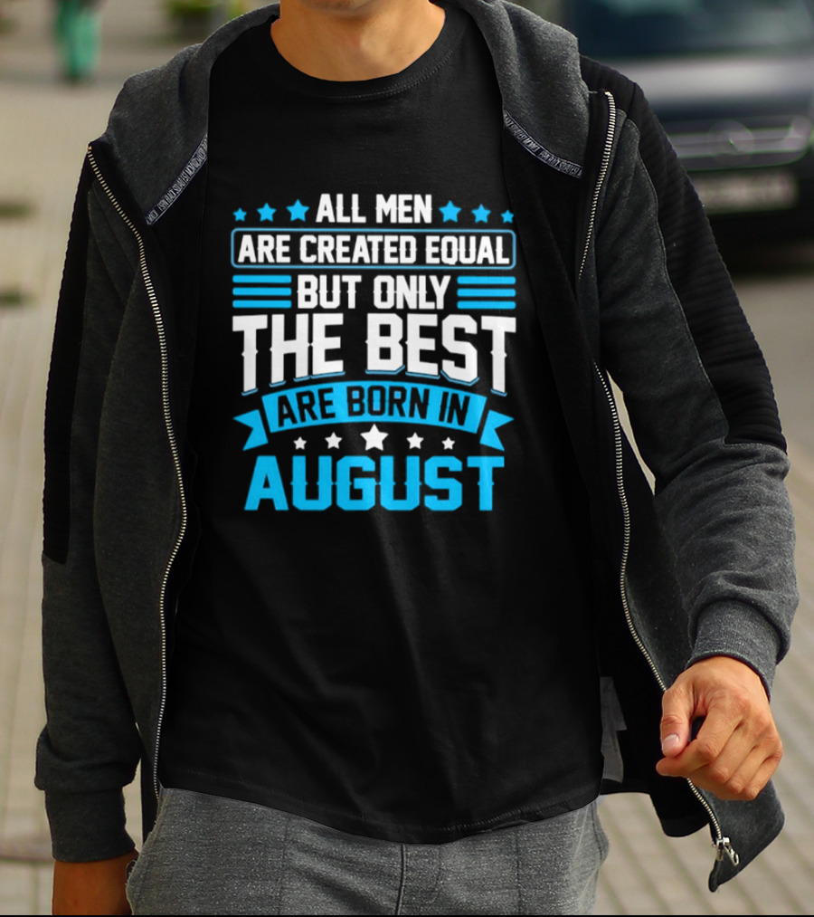 All Men Are Created Equal But Only The Best Are Born In August Stars And Stripes T-Shirt