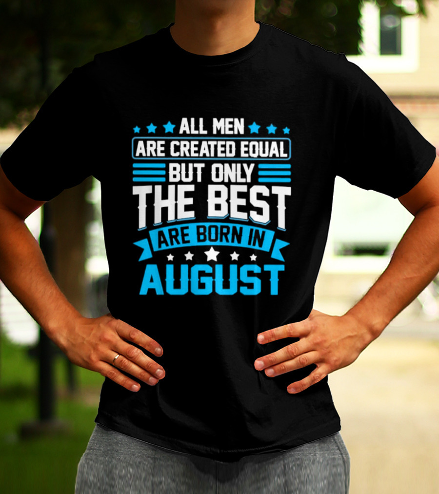 All Men Are Created Equal But Only The Best Are Born In August Stars And Stripes T-Shirt
