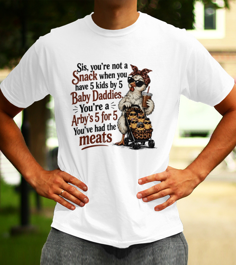 Sis You're Not A Snack You're An Arby's 5 For 5 With 5 Kids By 5 Baby Daddies You've Had The Meats T-Shirt
