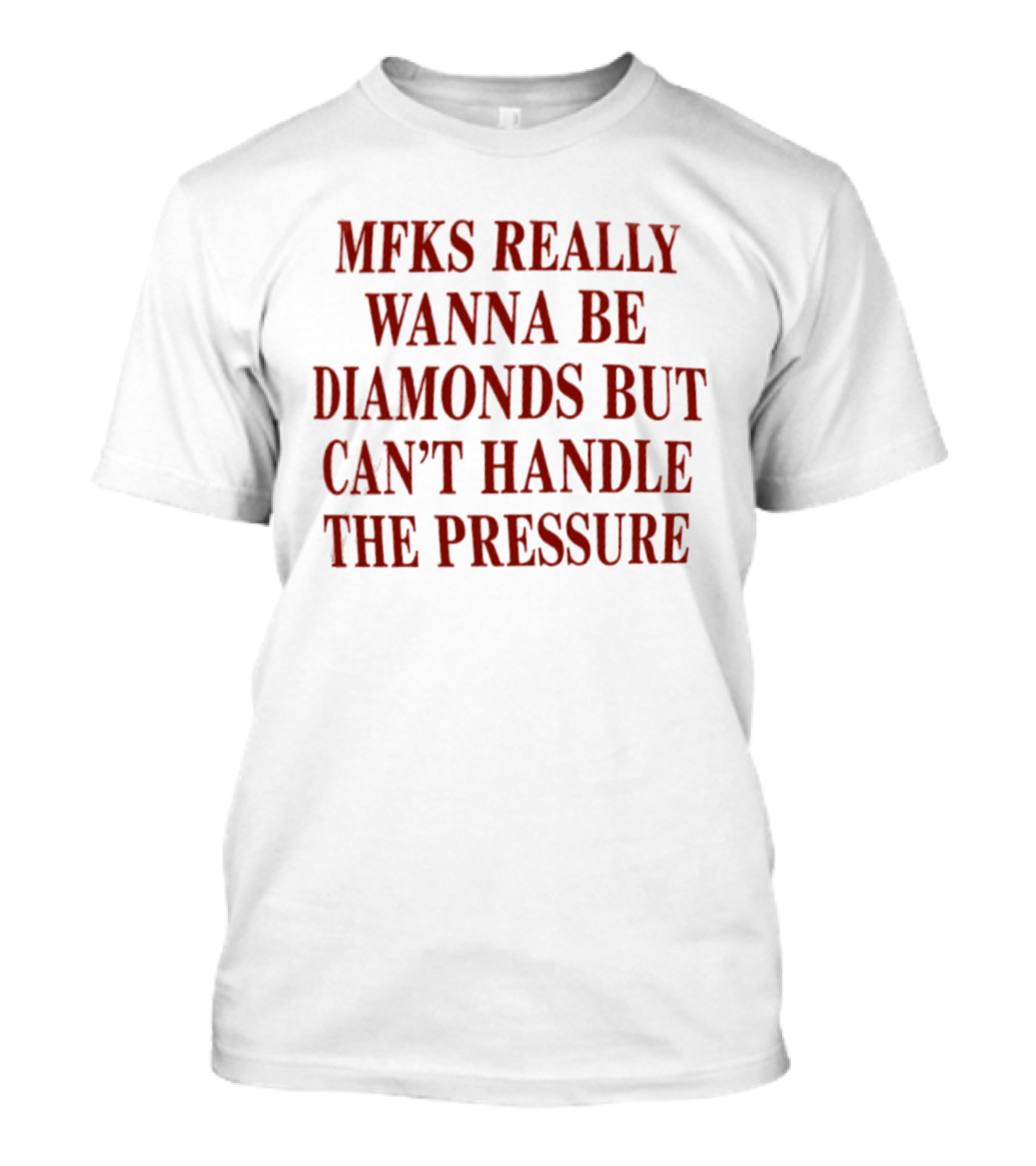 Mfks Really Wanna Be Diamonds But Can't Handle The Pressure T-Shirt