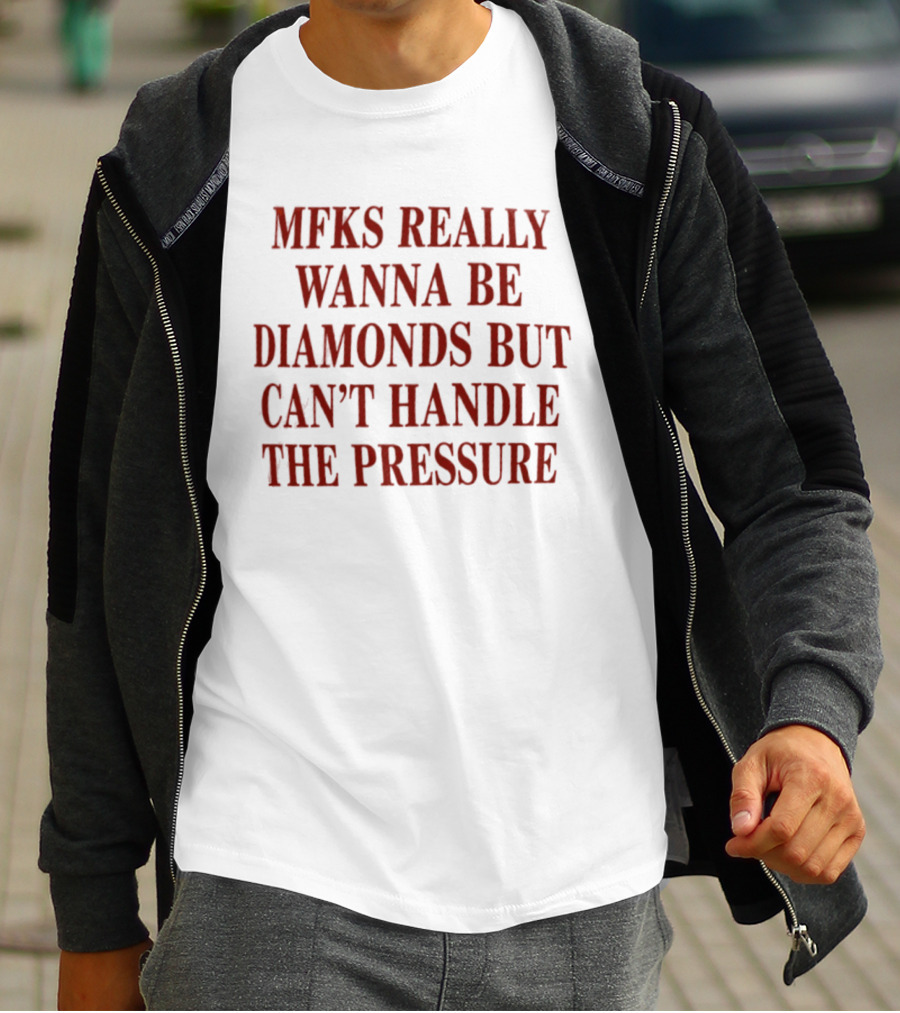 Mfks Really Wanna Be Diamonds But Can't Handle The Pressure T-Shirt