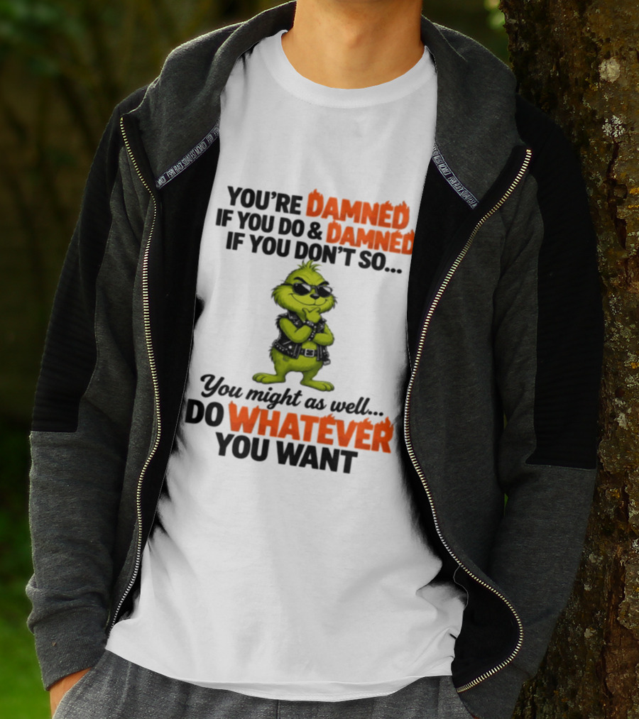 You're Damned If You Do Damned If You Don't Do Whatever You Want Grinch T-Shirt