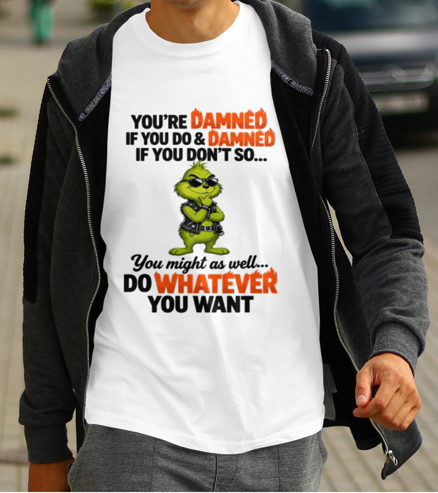 You're Damned If You Do Damned If You Don't Do Whatever You Want Grinch T-Shirt