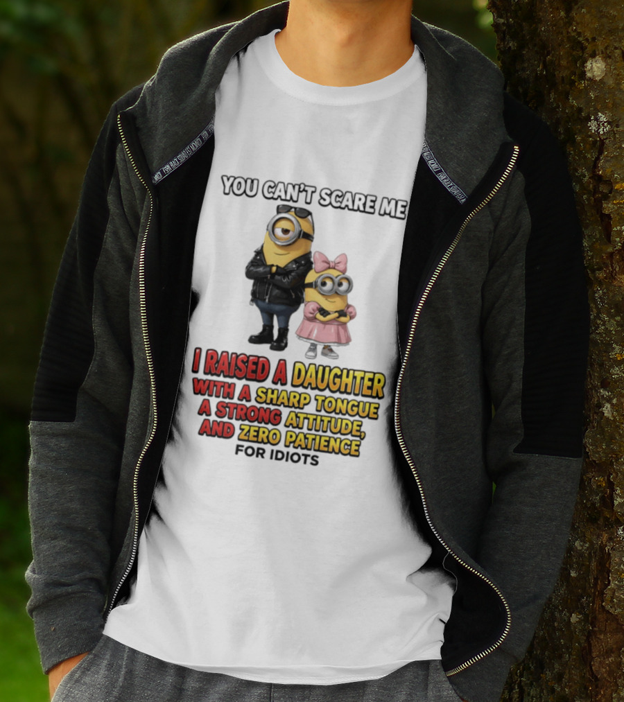 You Can't Scare Me I Raised A Daughter With A Sharp Tongue A Strong Attitude And Zero Patience For Idiots Minions T-Shirt