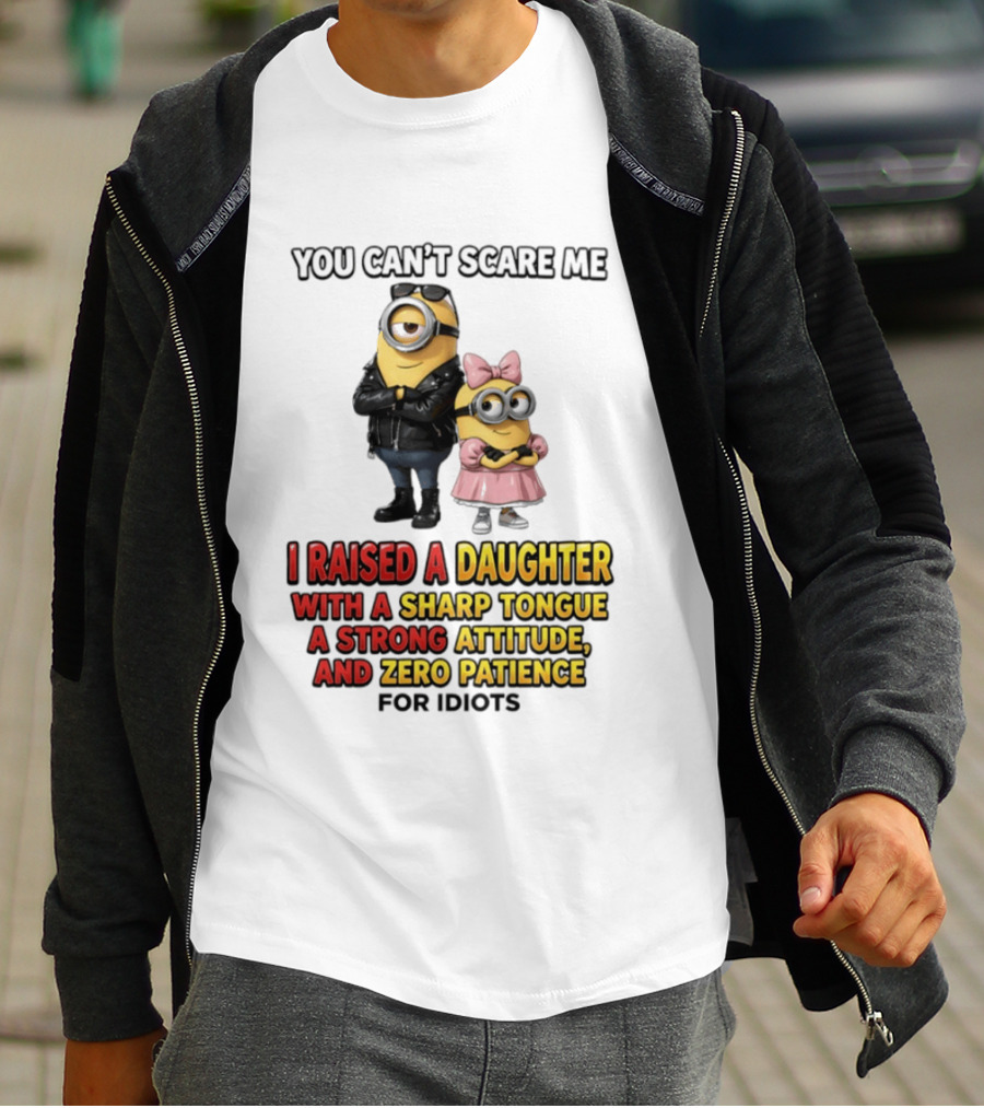 You Can't Scare Me I Raised A Daughter With A Sharp Tongue A Strong Attitude And Zero Patience For Idiots Minions T-Shirt