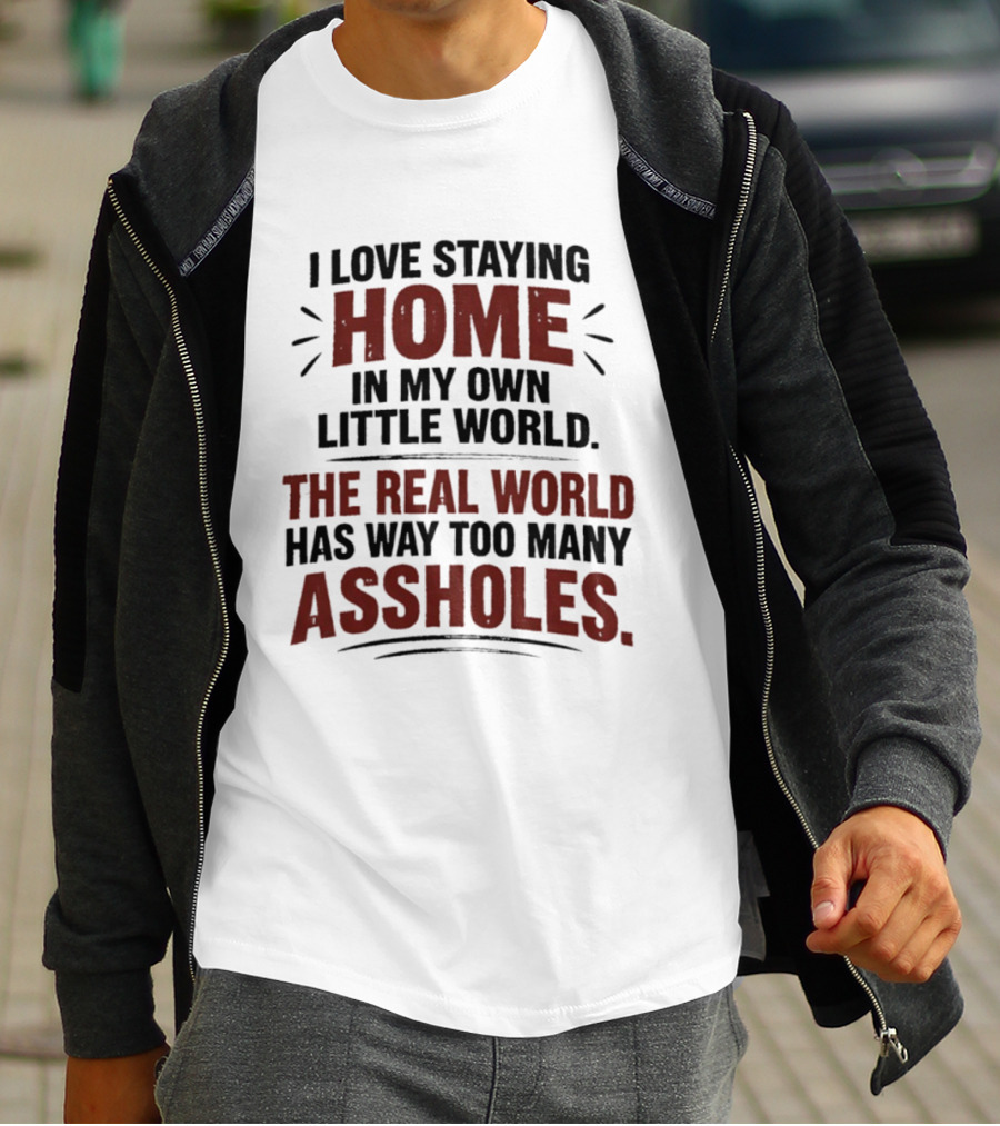 I Love Staying Home In My Own Little World The Real World Has Way Too Many Assholes T-Shirt