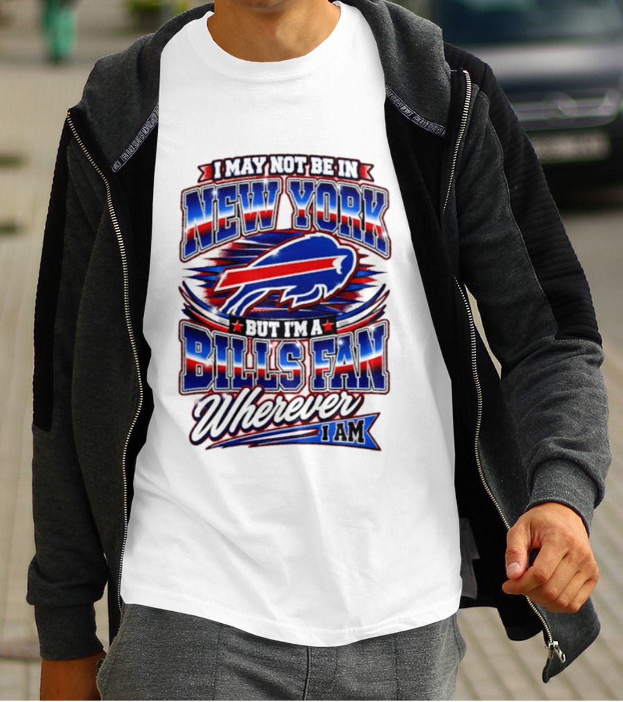 I May Not Be In New York Buffalo Bills Fan Wherever I Am T-Shirt