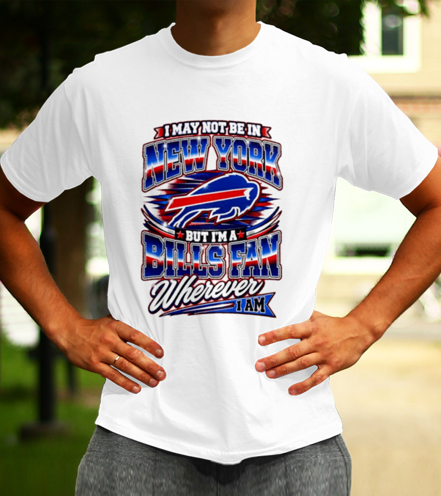 I May Not Be In New York Buffalo Bills Fan Wherever I Am T-Shirt