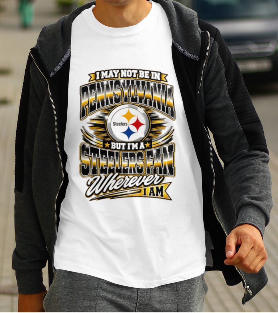 I May Not Be In Pennsylvania Steelers Fan Wherever I Am T-Shirt