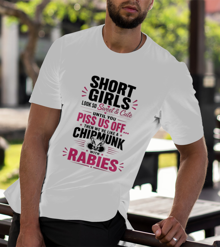 Short Girls Look So Sweet Until You Piss Us Off Then We're Like A Chipmunk With Rabies T-Shirt
