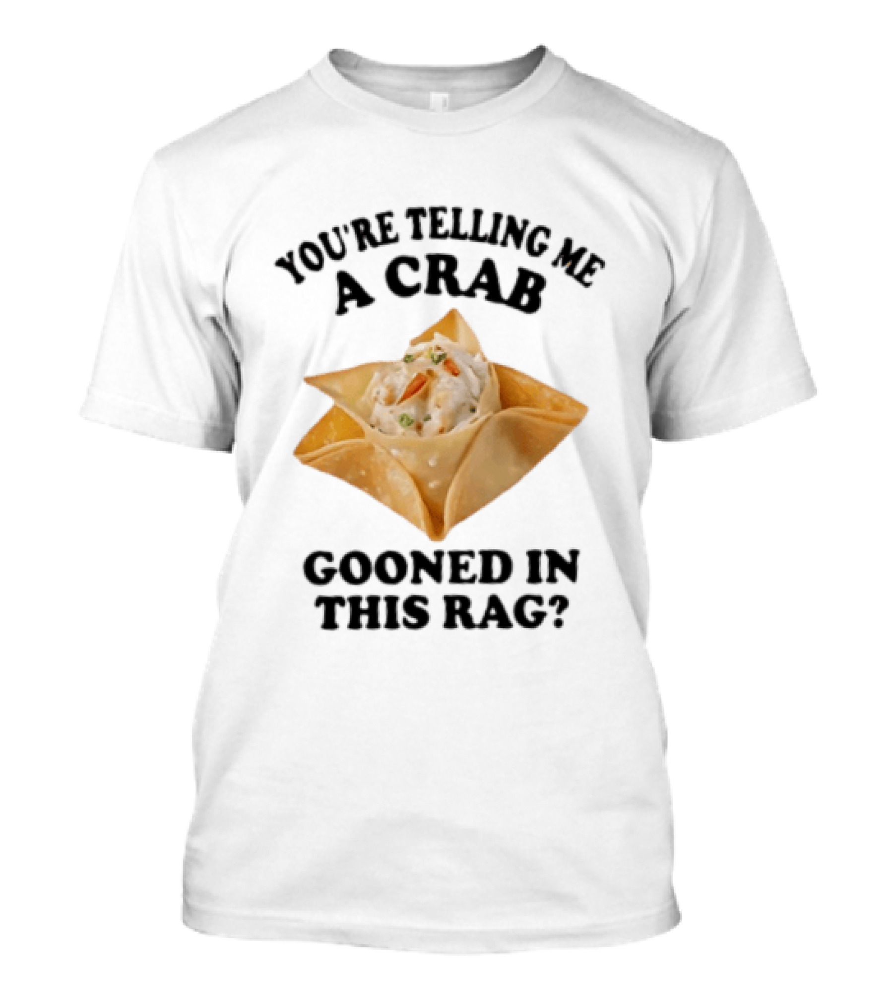 Crab Rangoon You’re Telling Me A Crab Gooned In This Rag T-Shirt