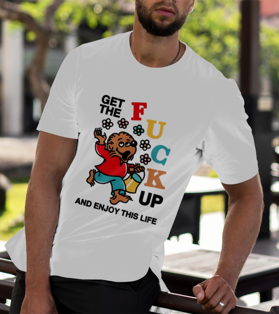 Get The Fuck Up And Enjoy This Life Bear T-Shirt