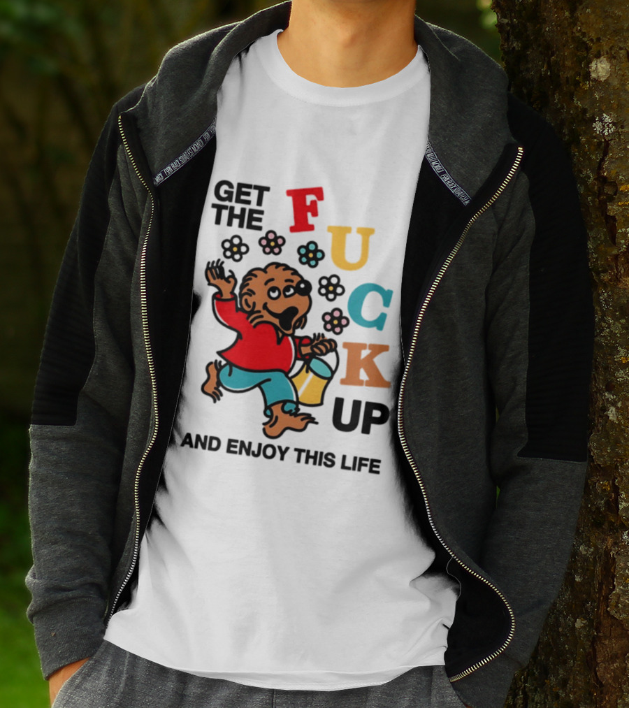 Get The Fuck Up And Enjoy This Life Bear T-Shirt