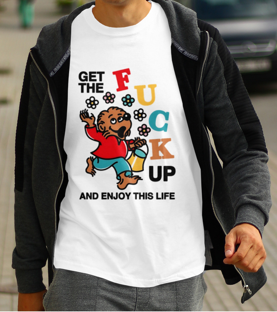 Get The Fuck Up And Enjoy This Life Bear T-Shirt