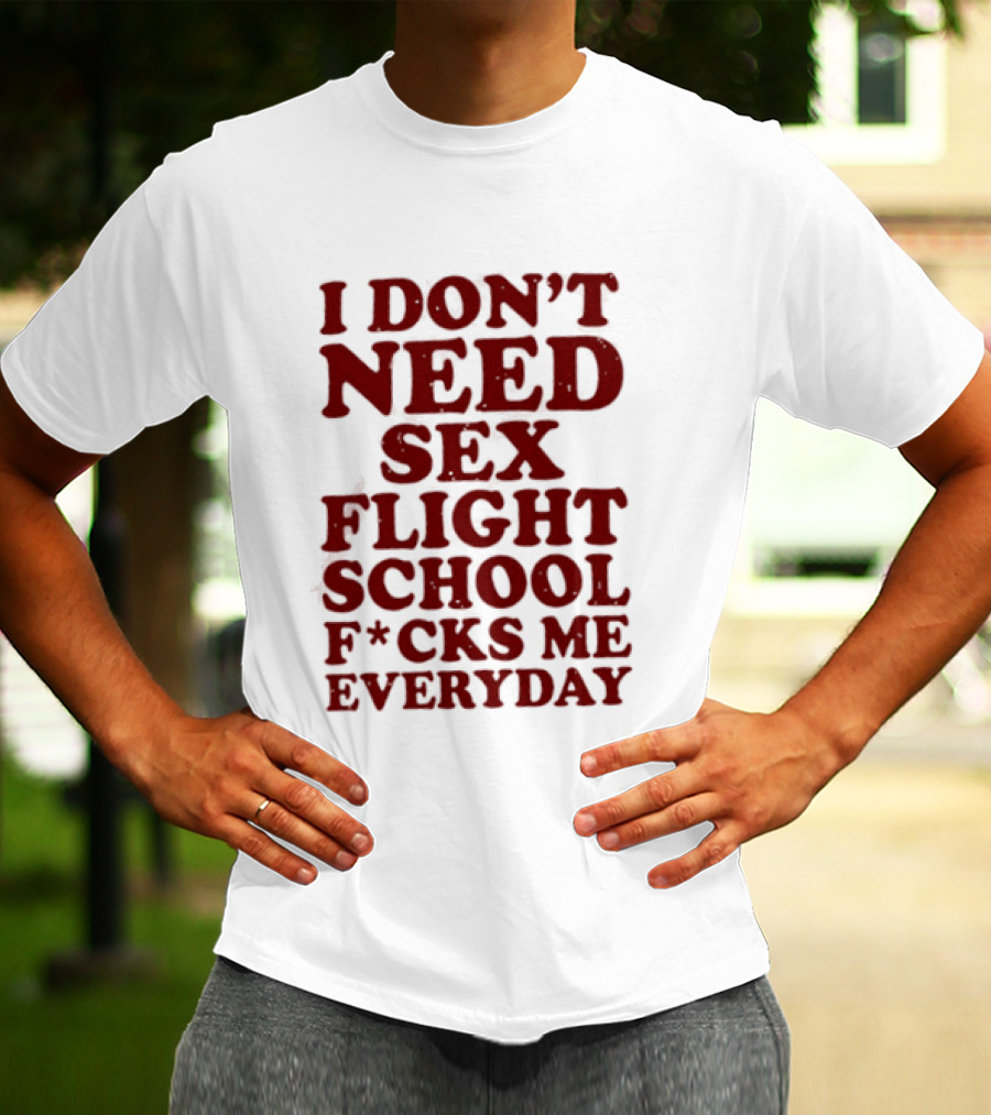 I Don't Need Sex Flight School F*cks Me Everyday T-Shirt