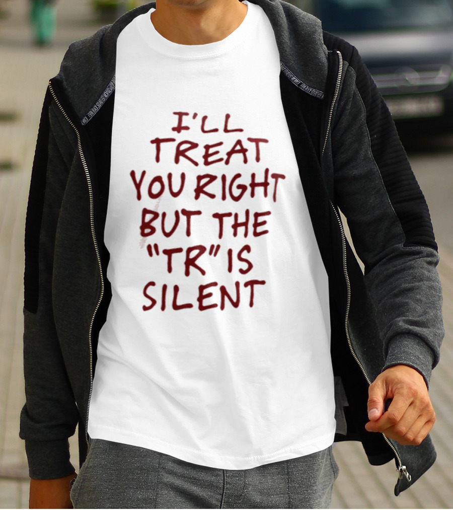 I'll Treat You Right But The TR Is Silent Witty Humor T-Shirt