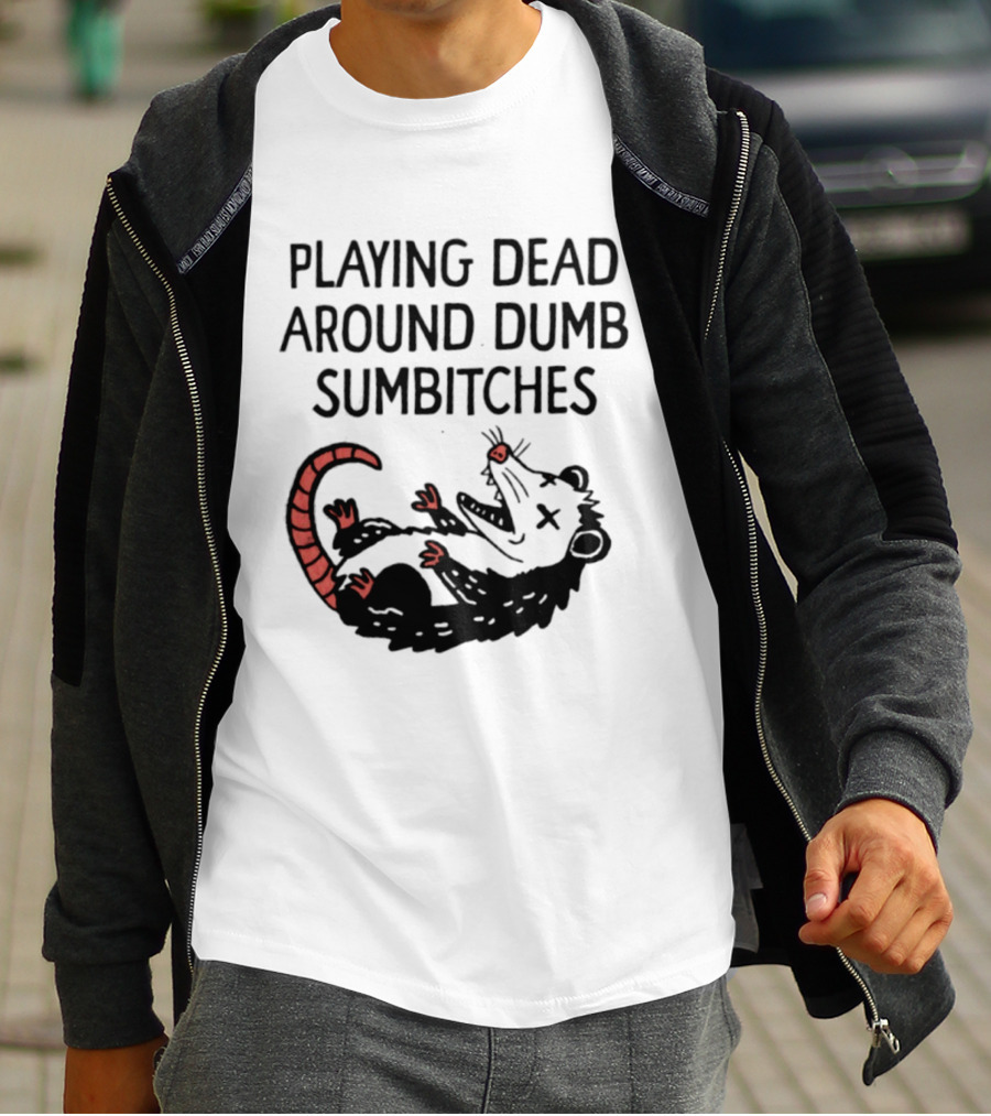 Playing Dead Around Dumb Sumbitches Opossum T-Shirt