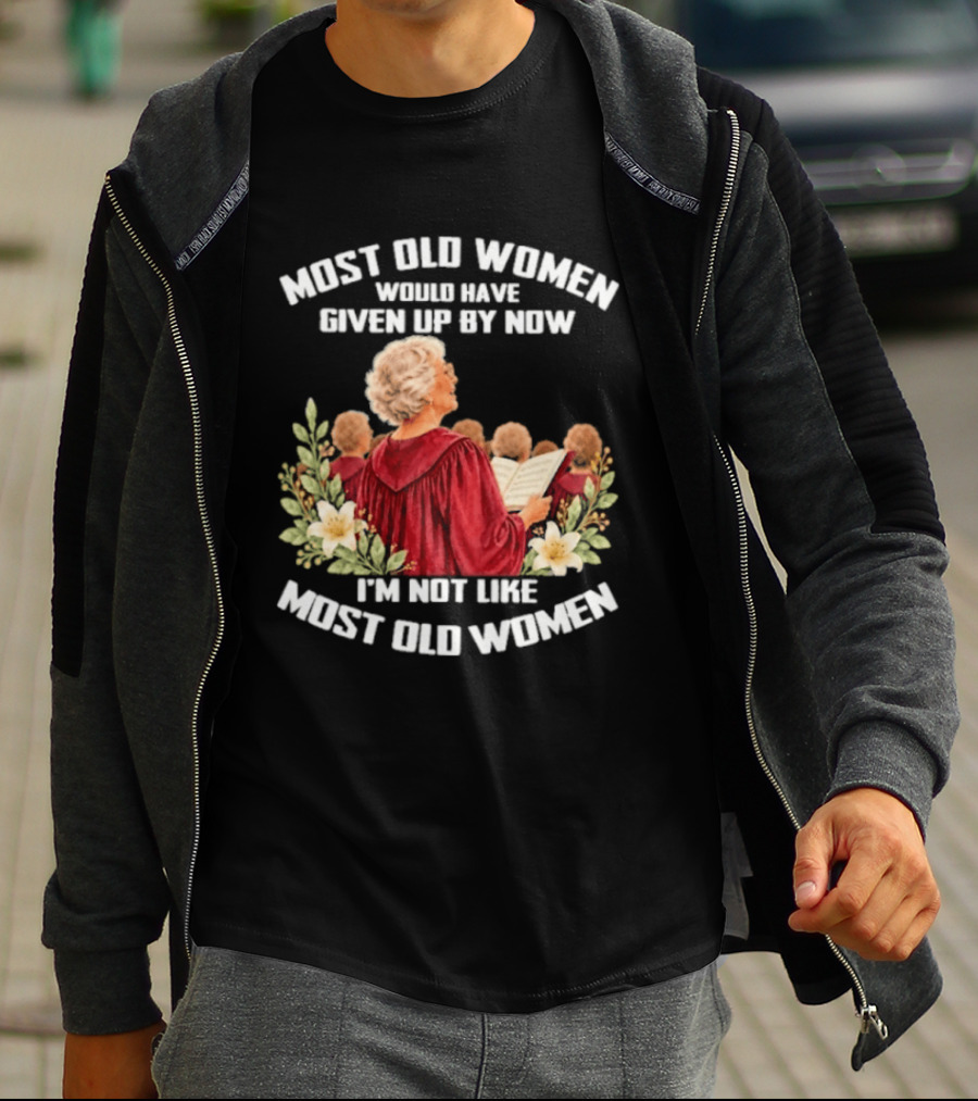 Most Old Women Would Have Given Up By Now I'm Not Like Most Old Women Choir And Flowers T-Shirt