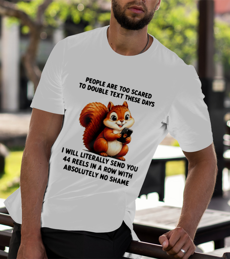 People Are Too Scared To Double Text These Days I Will Literally Send You 44 Reels In A Row With Absolutely No Shame Squirrel With Phone T-Shirt