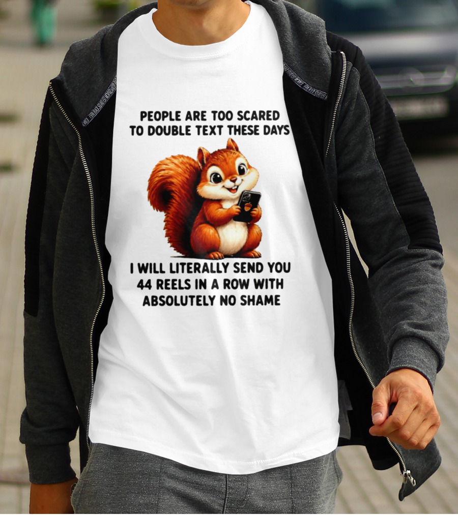 People Are Too Scared To Double Text These Days I Will Literally Send You 44 Reels In A Row With Absolutely No Shame Squirrel With Phone T-Shirt