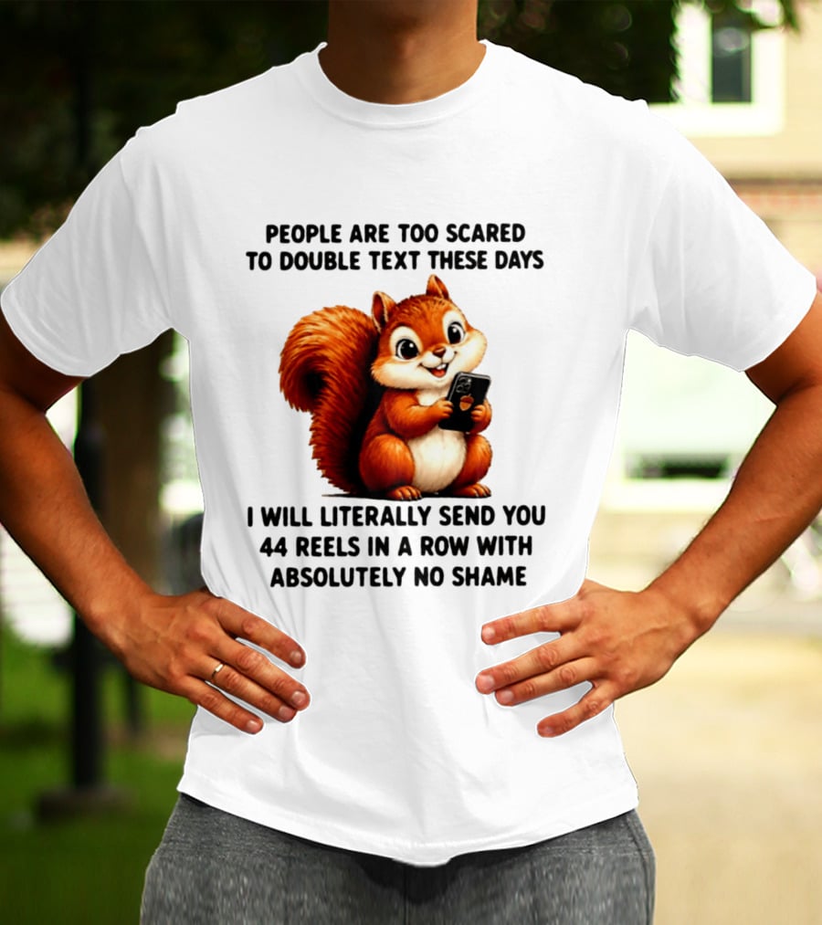 People Are Too Scared To Double Text These Days I Will Literally Send You 44 Reels In A Row With Absolutely No Shame Squirrel With Phone T-Shirt