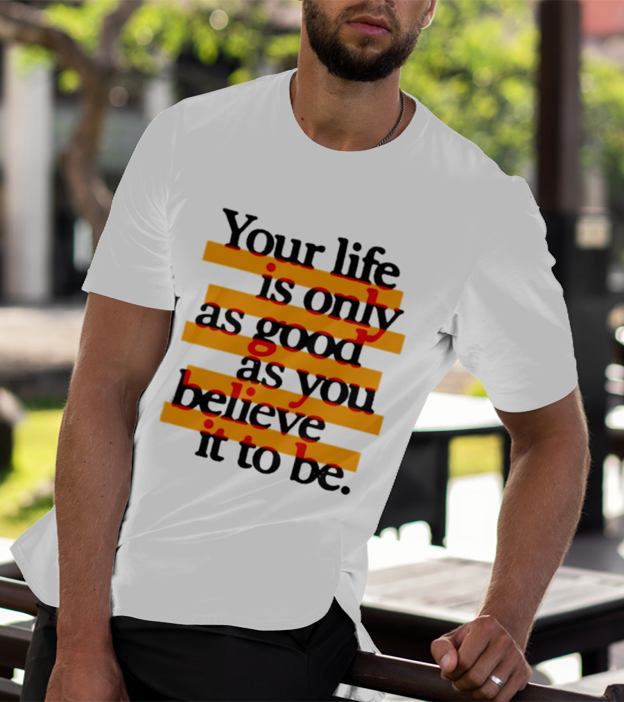 Your Life Is Only As Good As You Believe It To Be Positive Mindset Uplifting Motivation T-Shirt