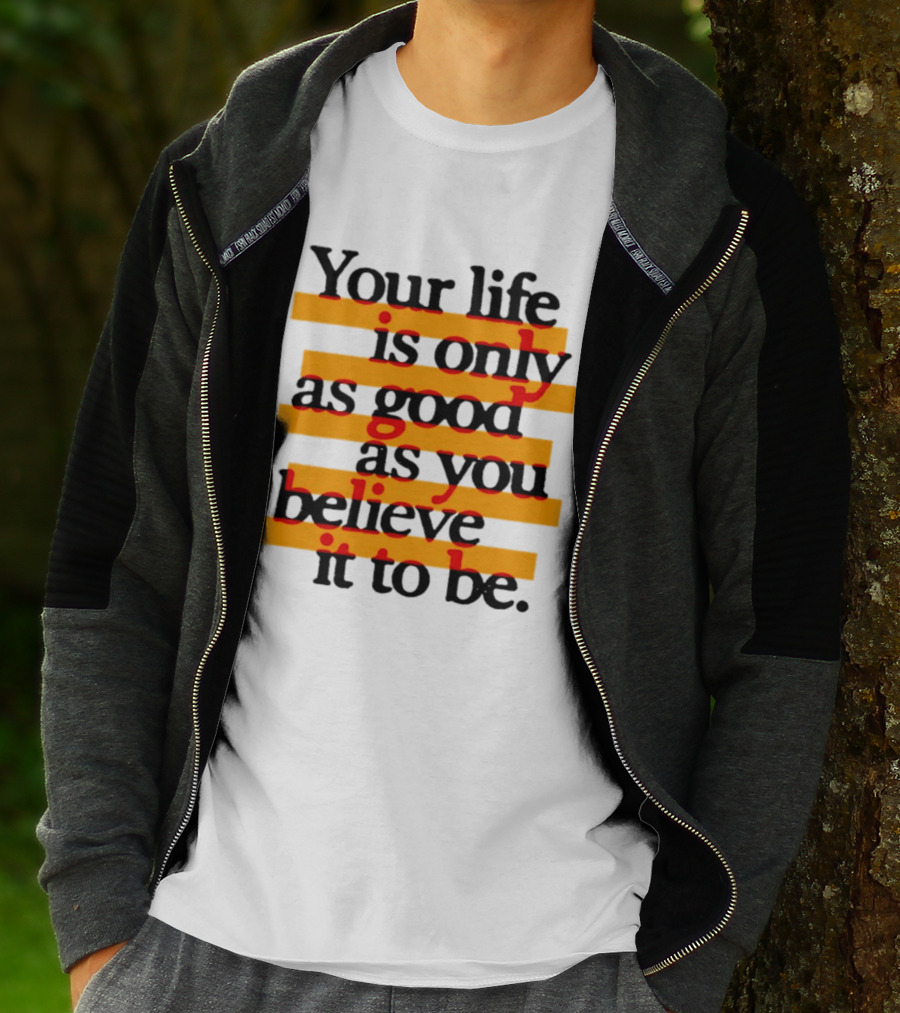Your Life Is Only As Good As You Believe It To Be Positive Mindset Uplifting Motivation T-Shirt