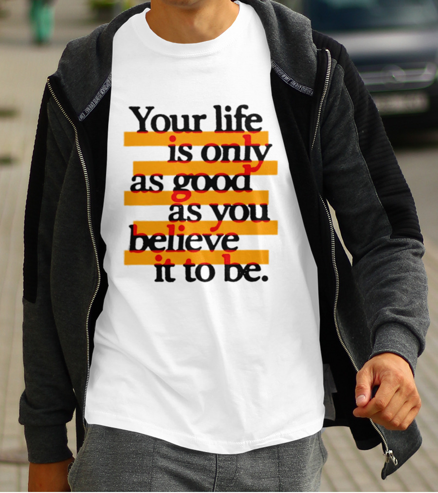 Your Life Is Only As Good As You Believe It To Be Positive Mindset Uplifting Motivation T-Shirt