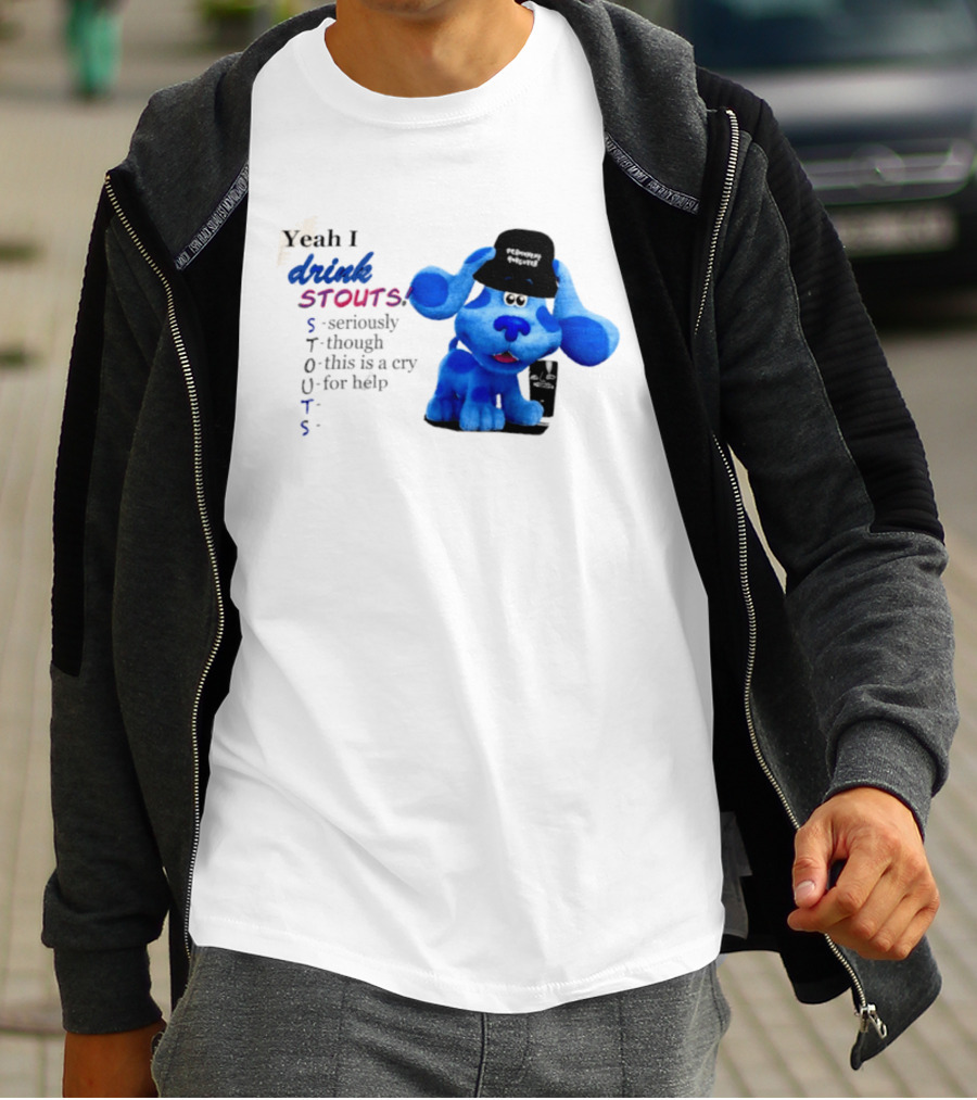Yeah I Drink Stouts Blue Dog Seriously Though This Is A Cry For Help T-Shirt