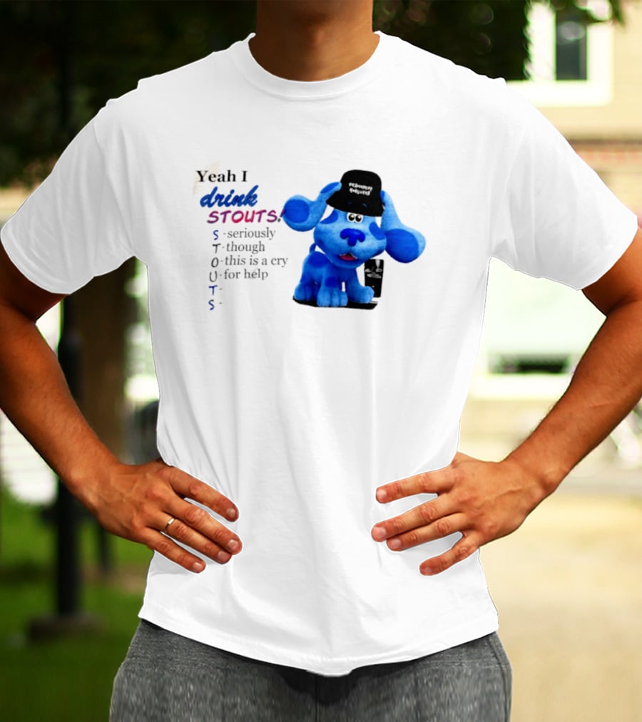 Yeah I Drink Stouts Blue Dog Seriously Though This Is A Cry For Help T-Shirt