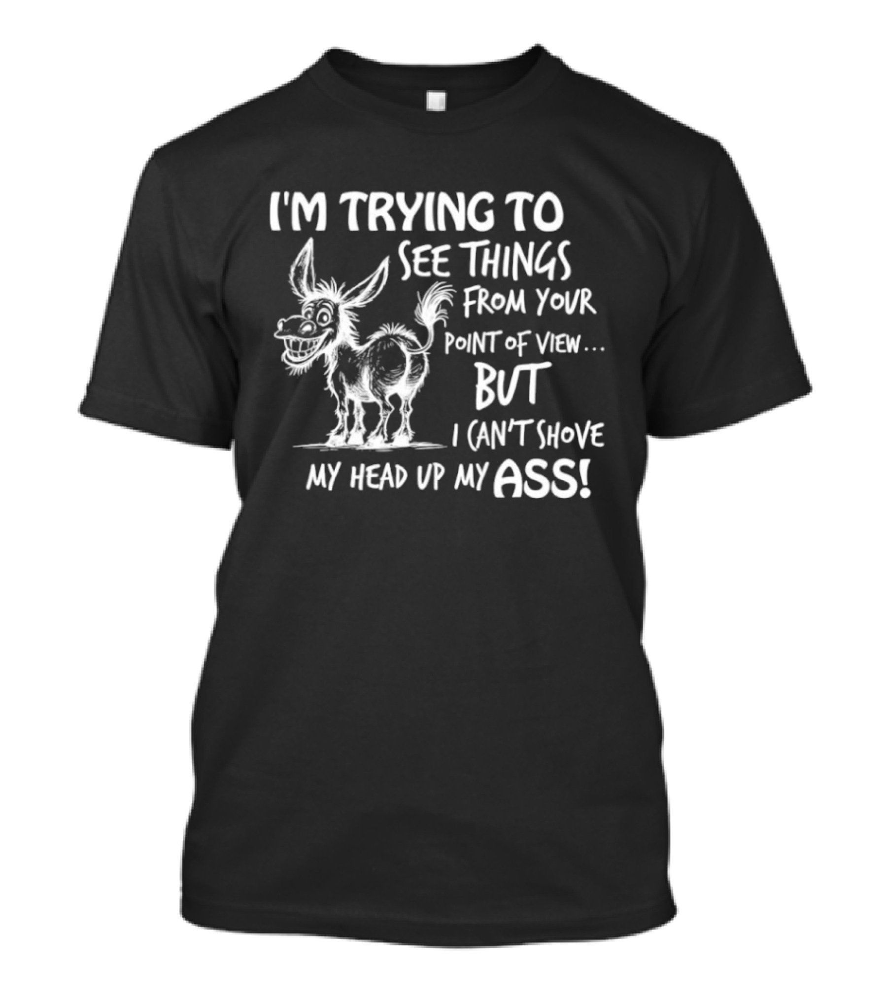 I'm Trying To See Things From Your Point Of View But I Can't Shove My Head Up My Ass Donkey T-Shirt
