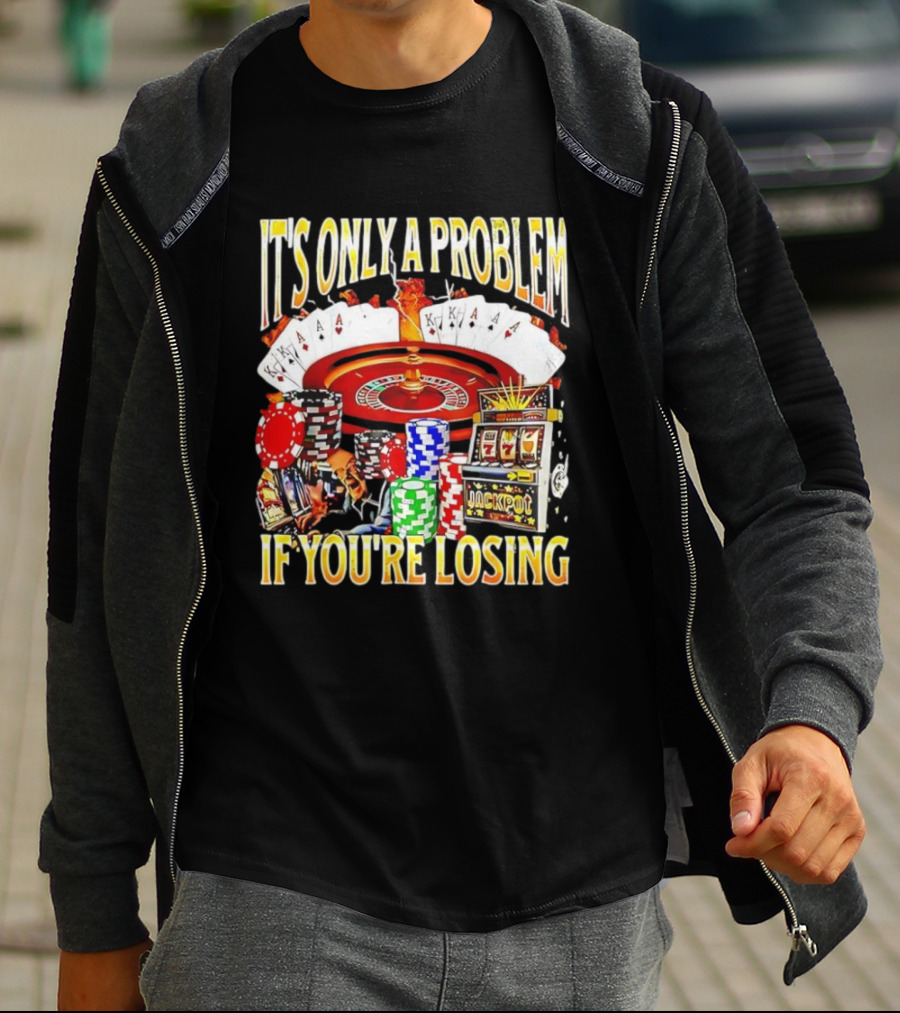 It's Only A Problem If You're Losing Casino Jackpot Roulette Cards Poker Chips T-Shirt