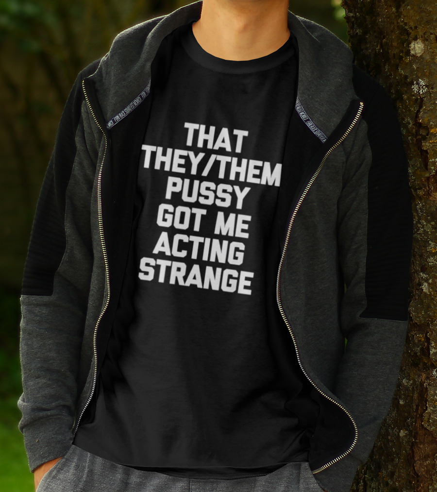 That They Them Pussy Got Me Acting Strange Bold Statement Tee T-Shirt