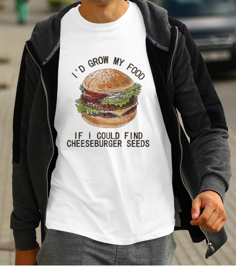 I’d Grow My Food If I Could Find Cheeseburger Seeds Hamburger T-Shirt