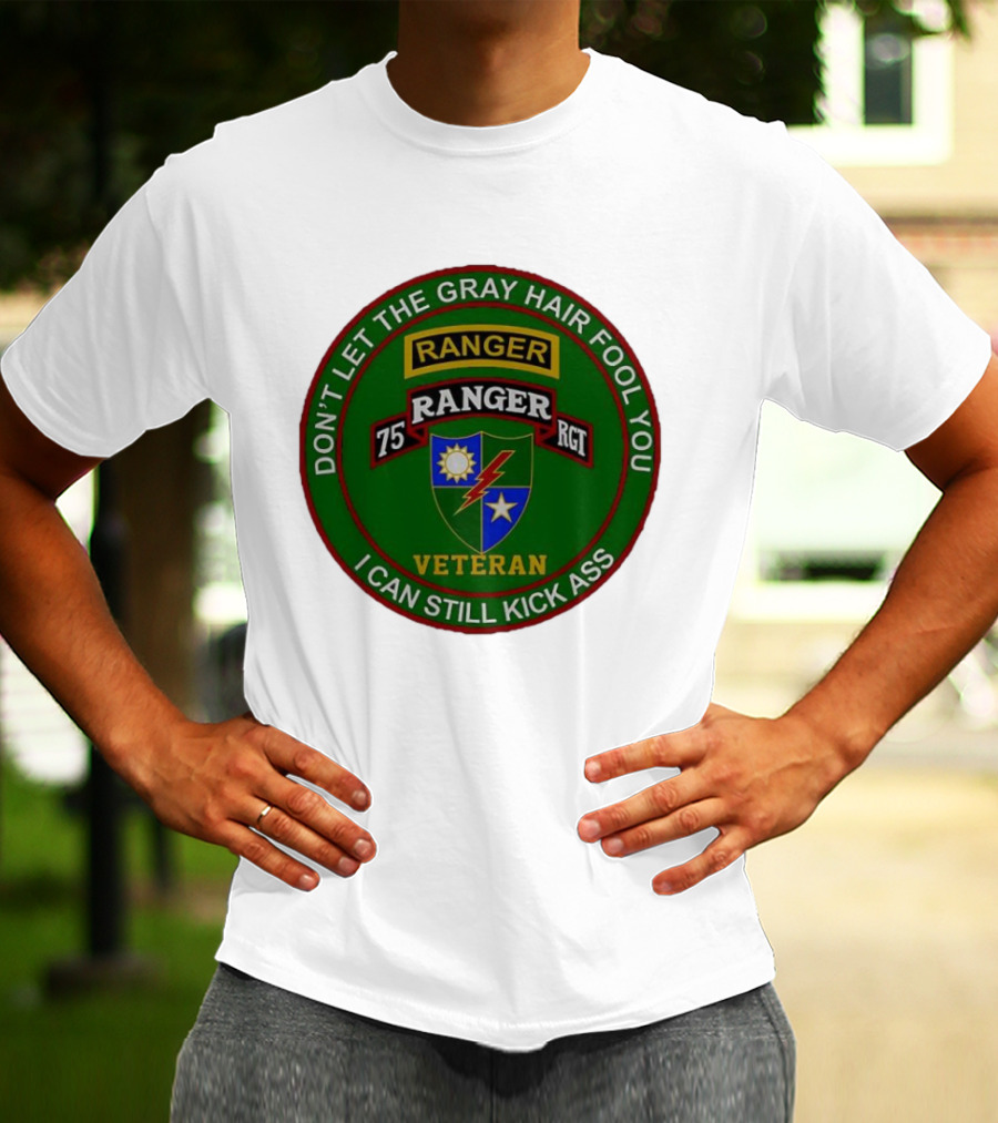 U.S Army 75th Ranger Veteran Don't Let The Gray Hair Fool You I Can Still Kick Ass T-Shirt