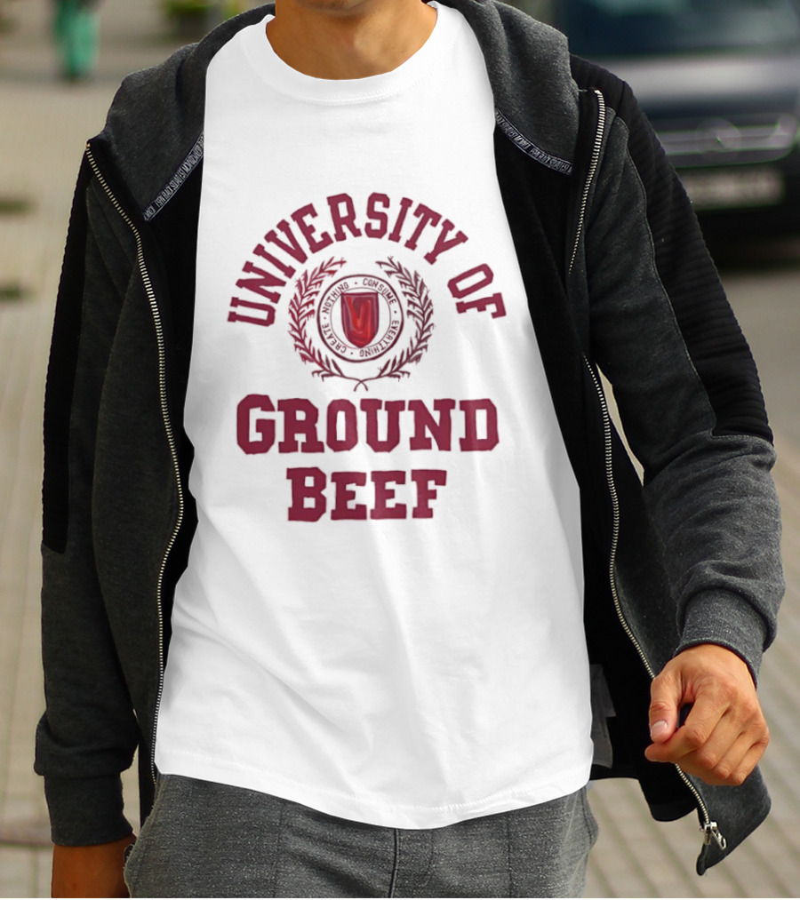 University Of Ground Beef Create Nothing Consume Every T-Shirt