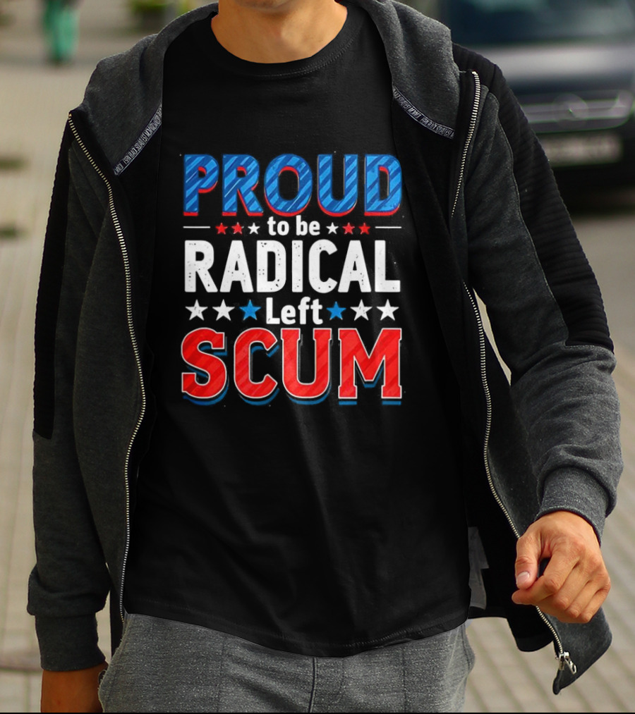 Proud To Be Radical Left Scum T-Shirt